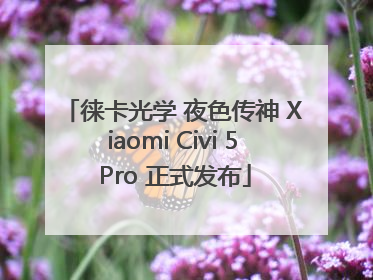 徕卡光学 夜色传神 Xiaomi Civi 5 Pro 正式发布