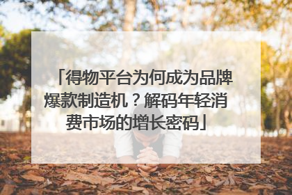 得物平台为何成为品牌爆款制造机？解码年轻消费市场的增长密码