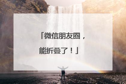 微信朋友圈，能折叠了！