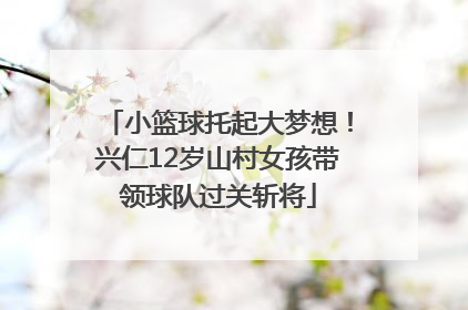 小篮球托起大梦想！兴仁12岁山村女孩带领球队过关斩将