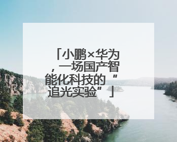 小鹏×华为，一场国产智能化科技的“追光实验”