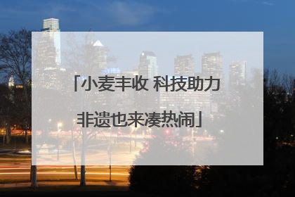 小麦丰收 科技助力 非遗也来凑热闹