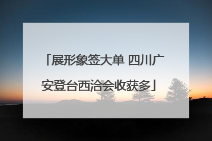 展形象签大单 四川广安登台西洽会收获多