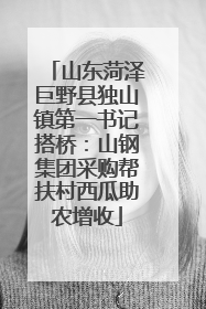 山东菏泽巨野县独山镇第一书记搭桥：山钢集团采购帮扶村西瓜助农增收