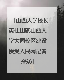 山西大学校长黄桂田就山西大学大同校区建设接受人民网记者采访
