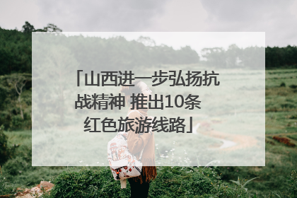 山西进一步弘扬抗战精神 推出10条红色旅游线路