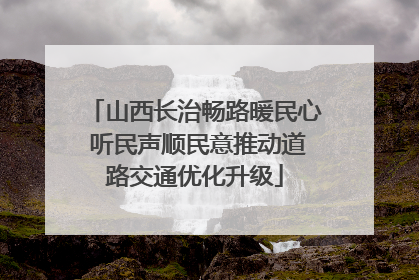 山西长治畅路暖民心 听民声顺民意推动道路交通优化升级