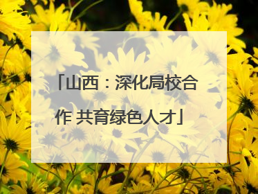 山西：深化局校合作 共育绿色人才