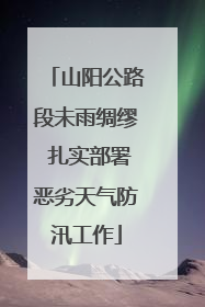 山阳公路段未雨绸缪 扎实部署恶劣天气防汛工作