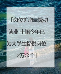 岗位扩增量撬动就业 十堰今年已为大学生提供岗位2万余个