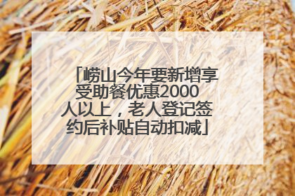 崂山今年要新增享受助餐优惠2000人以上，老人登记签约后补贴自动扣减