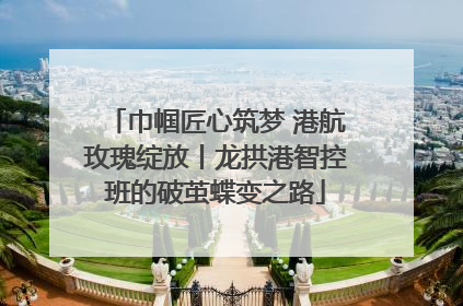 巾帼匠心筑梦 港航玫瑰绽放丨龙拱港智控班的破茧蝶变之路