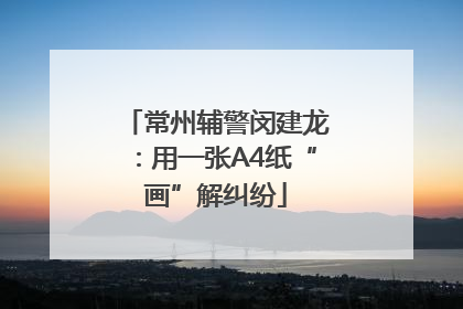 常州辅警闵建龙：用一张A4纸“画”解纠纷