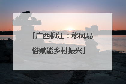 广西柳江：移风易俗赋能乡村振兴