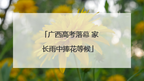 广西高考落幕 家长雨中捧花等候