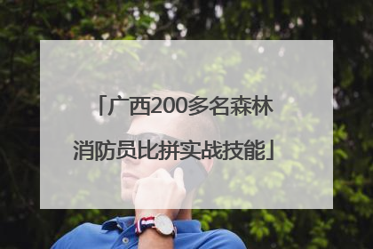 广西200多名森林消防员比拼实战技能