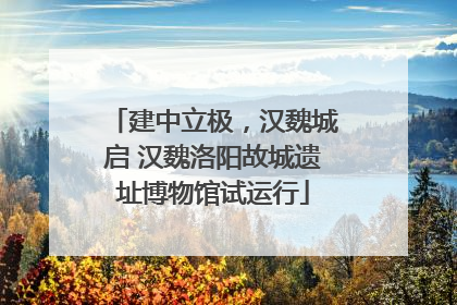 建中立极，汉魏城启 汉魏洛阳故城遗址博物馆试运行