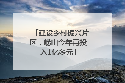 建设乡村振兴片区，崂山今年再投入1亿多元