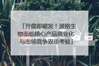 开盘即破发！派格生物面临核心产品商业化与市场竞争双重考验