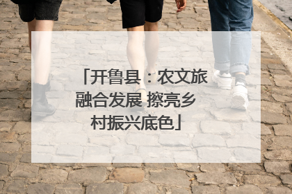 开鲁县：农文旅融合发展 擦亮乡村振兴底色