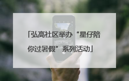 弘高社区举办“星仔陪你过暑假”系列活动