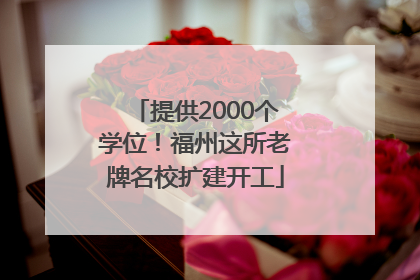 提供2000个学位！福州这所老牌名校扩建开工
