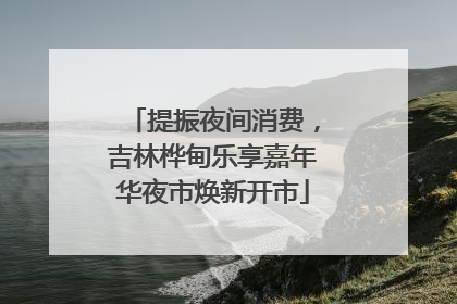 提振夜间消费，吉林桦甸乐享嘉年华夜市焕新开市