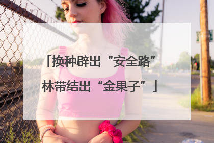 换种辟出“安全路” 林带结出“金果子”