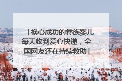 换心成功的彝族婴儿每天收到爱心快递，全国网友还在持续救助