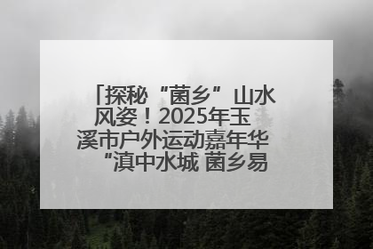 探秘“菌乡”山水风姿！2025年玉溪市户外运动嘉年华“滇中水城 菌乡易门”穿越赛收官