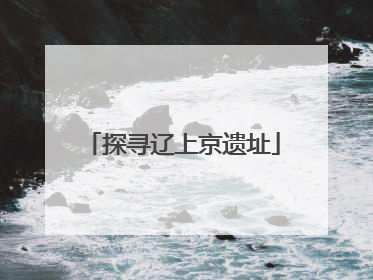 探寻辽上京遗址