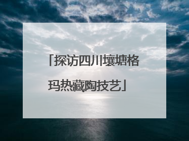 探访四川壤塘格玛热藏陶技艺