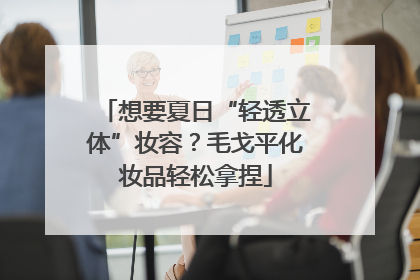 想要夏日“轻透立体”妆容？毛戈平化妆品轻松拿捏