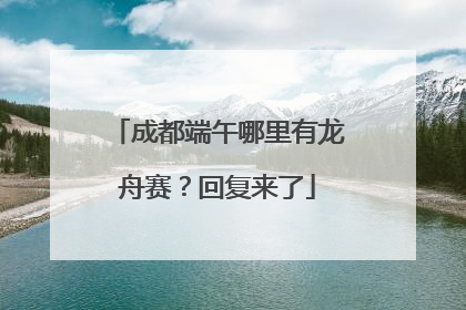 成都端午哪里有龙舟赛？回复来了