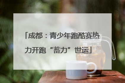 成都：青少年跑酷赛热力开跑“蓄力”世运