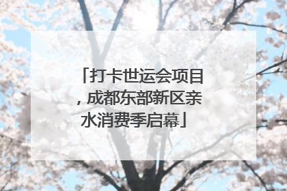 打卡世运会项目，成都东部新区亲水消费季启幕