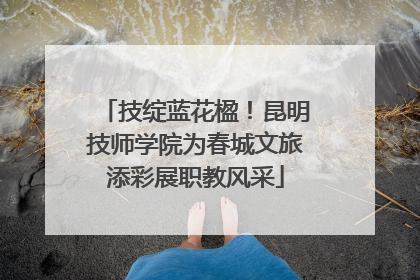技绽蓝花楹！昆明技师学院为春城文旅添彩展职教风采