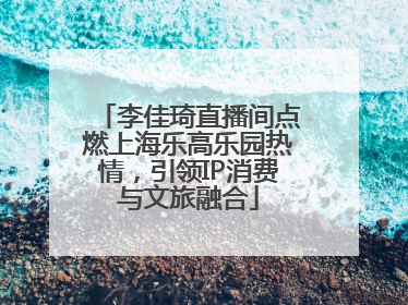 李佳琦直播间点燃上海乐高乐园热情，引领IP消费与文旅融合