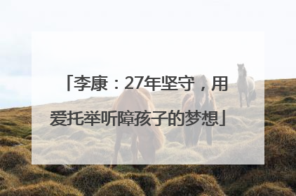 李康：27年坚守，用爱托举听障孩子的梦想