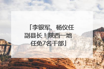 李银军、杨仪任副县长！陕西一地任免7名干部