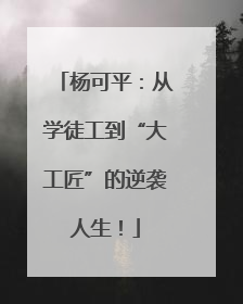 杨可平：从学徒工到“大工匠”的逆袭人生！