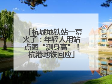 杭城地铁站一幕火了：年轻人用站点图“测身高”！杭港地铁回应