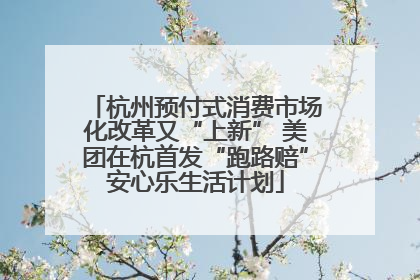 杭州预付式消费市场化改革又“上新” 美团在杭首发“跑路赔”安心乐生活计划