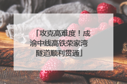 攻克高难度！成渝中线高铁荣家湾隧道顺利贯通