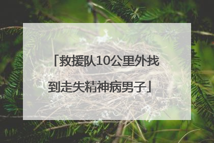 救援队10公里外找到走失精神病男子