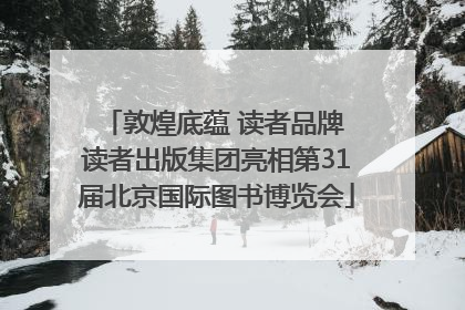敦煌底蕴 读者品牌 读者出版集团亮相第31届北京国际图书博览会