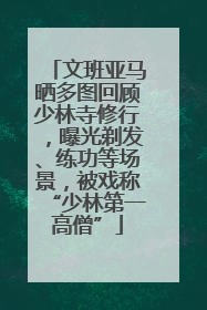 文班亚马晒多图回顾少林寺修行，曝光剃发、练功等场景，被戏称“少林第一高僧”