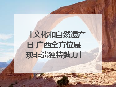文化和自然遗产日 广西全方位展现非遗独特魅力