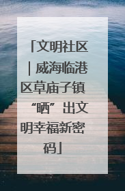 文明社区｜威海临港区草庙子镇“晒”出文明幸福新密码