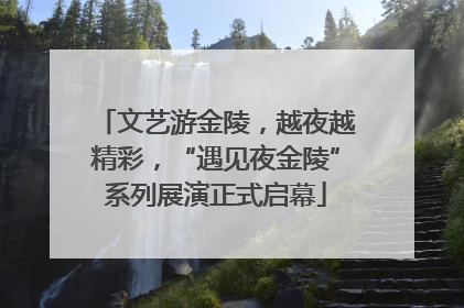 文艺游金陵，越夜越精彩，“遇见夜金陵”系列展演正式启幕
